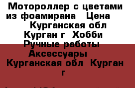 Мотороллер с цветами из фоамирана › Цена ­ 400 - Курганская обл., Курган г. Хобби. Ручные работы » Аксессуары   . Курганская обл.,Курган г.